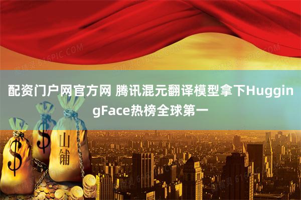配资门户网官方网 腾讯混元翻译模型拿下HuggingFace热榜全球第一