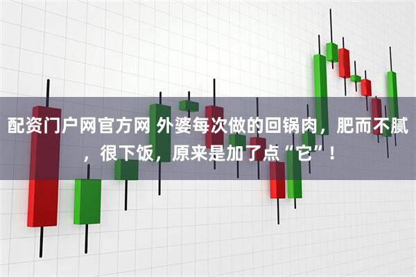 配资门户网官方网 外婆每次做的回锅肉，肥而不腻，很下饭，原来是加了点“它”！