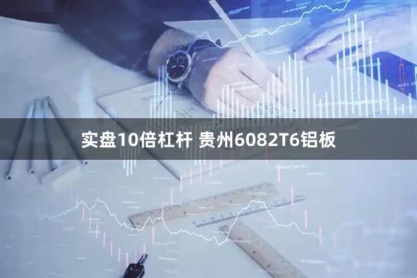 实盘10倍杠杆 贵州6082T6铝板