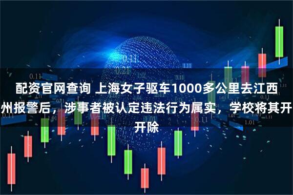 配资官网查询 上海女子驱车1000多公里去江西赣州报警后，涉事者被认定违法行为属实，学校将其开除